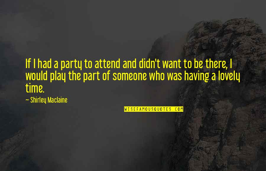 Want Someone Who Quotes By Shirley Maclaine: If I had a party to attend and Want Someone Who Quotes By Shirley Maclaine: If I had a party to attend and