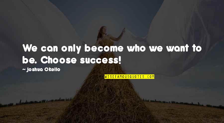 Want Success Quotes By Joshua Okello: We can only become who we want to