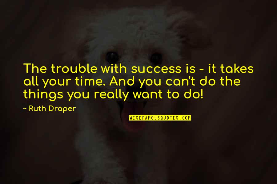 Want Success Quotes By Ruth Draper: The trouble with success is - it takes