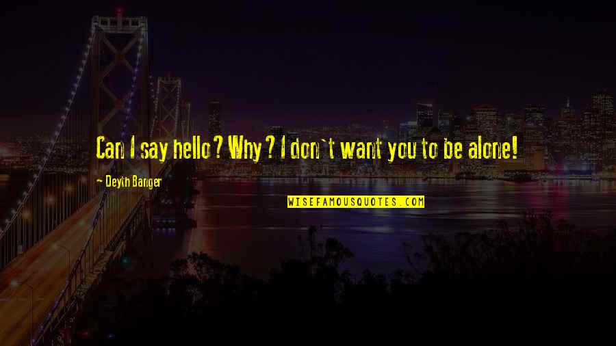 Want To Alone Quotes By Deyth Banger: Can I say hello?Why?I don't want you to