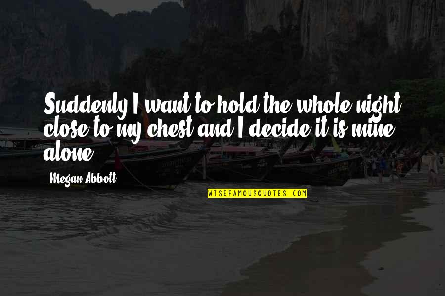Want To Alone Quotes By Megan Abbott: Suddenly,I want to hold the whole night close