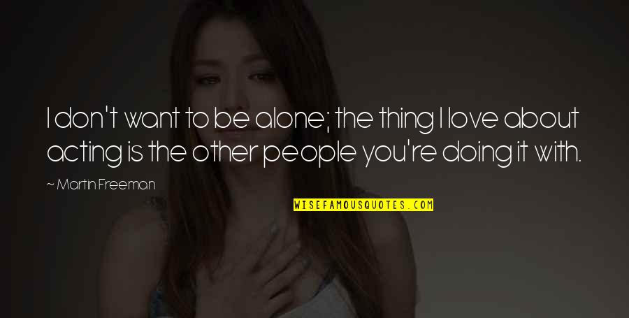 Want To B Alone Quotes By Martin Freeman: I don't want to be alone; the thing