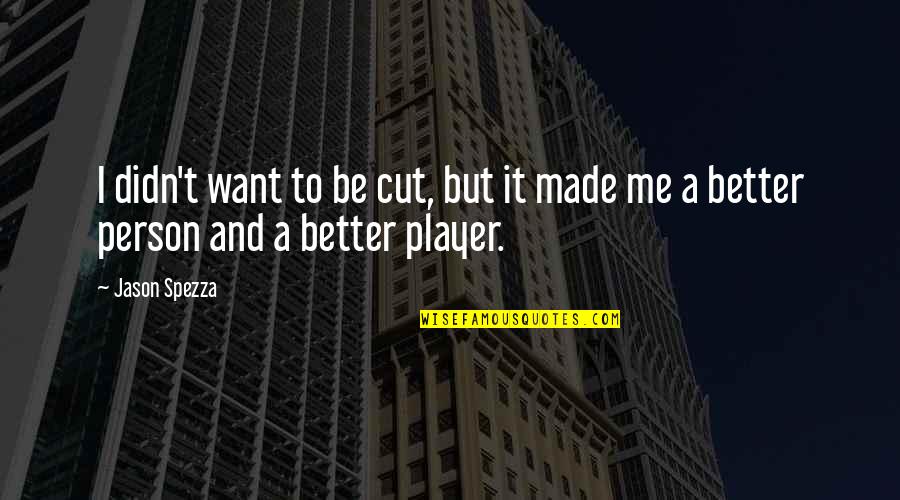 Want To Be A Better Person Quotes By Jason Spezza: I didn't want to be cut, but it