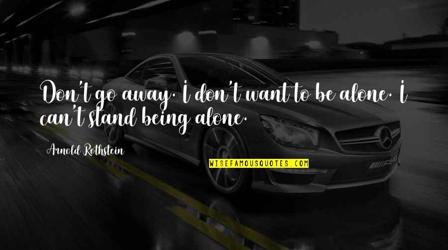 Want To Be Alone Quotes By Arnold Rothstein: Don't go away. I don't want to be