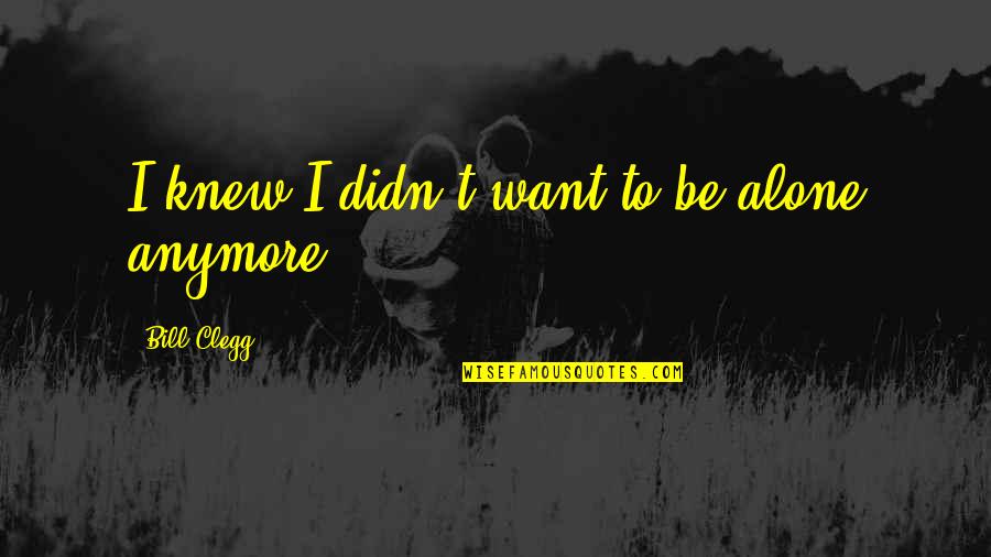 Want To Be Alone Quotes By Bill Clegg: I knew I didn't want to be alone