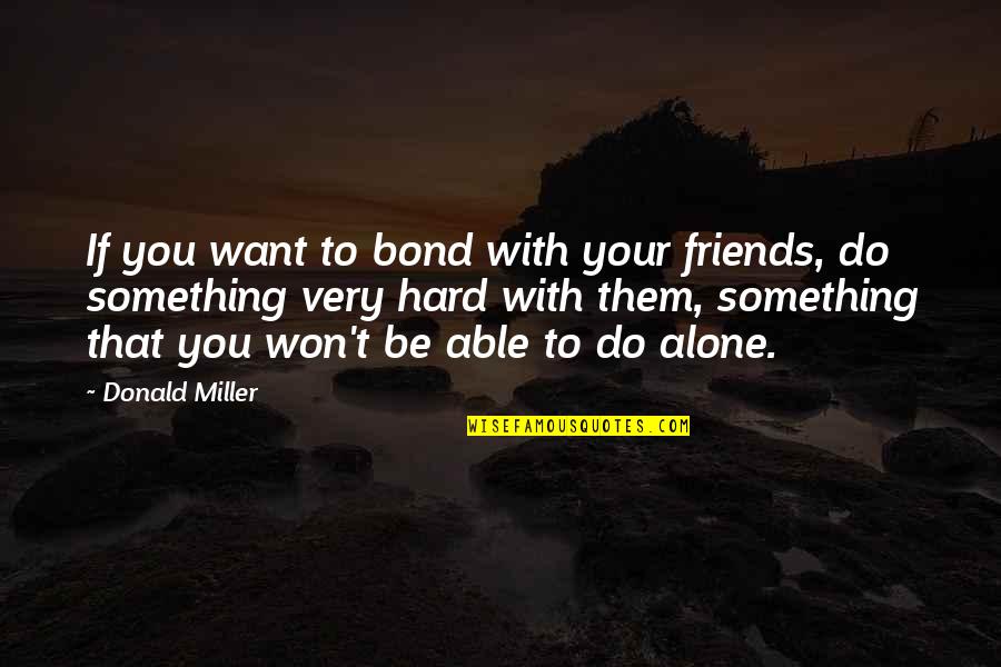 Want To Be Alone Quotes By Donald Miller: If you want to bond with your friends,