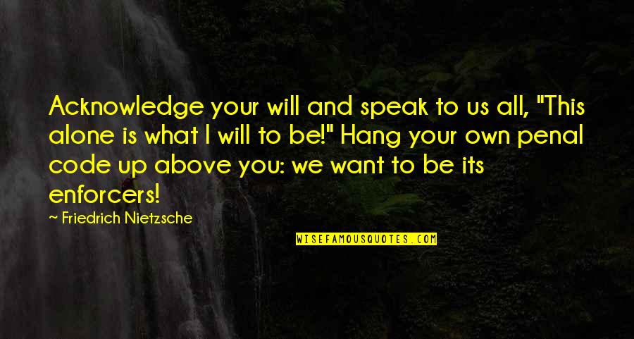 Want To Be Alone Quotes By Friedrich Nietzsche: Acknowledge your will and speak to us all,