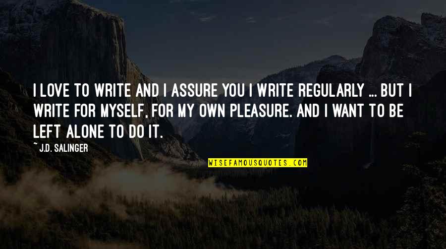 Want To Be Alone Quotes By J.D. Salinger: I love to write and I assure you