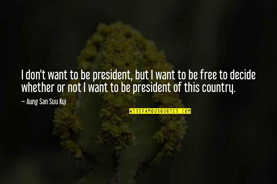 Want To Be Free Quotes By Aung San Suu Kyi: I don't want to be president, but I