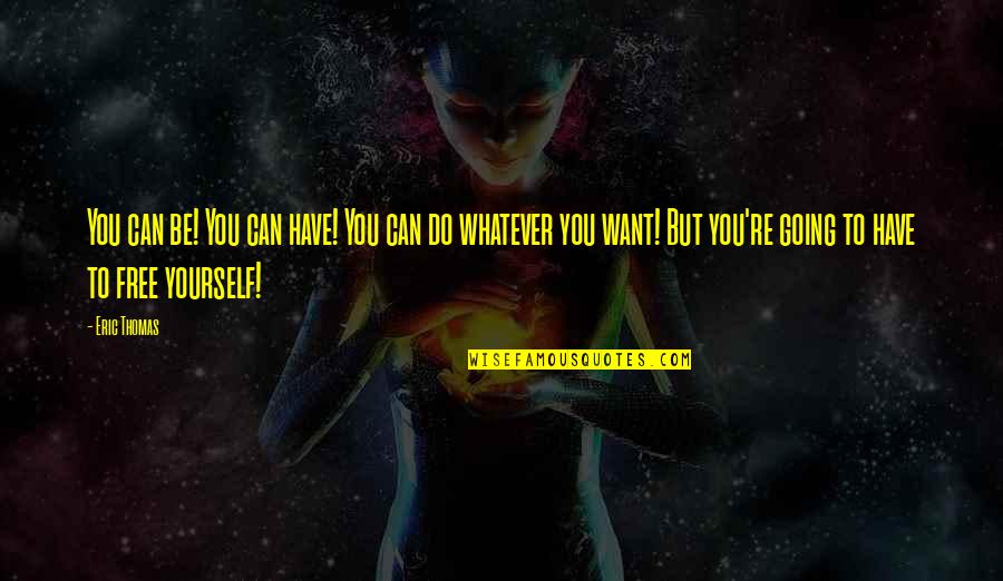 Want To Be Free Quotes By Eric Thomas: You can be! You can have! You can
