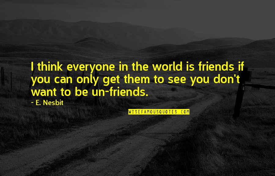 Want To Be Friends Quotes By E. Nesbit: I think everyone in the world is friends