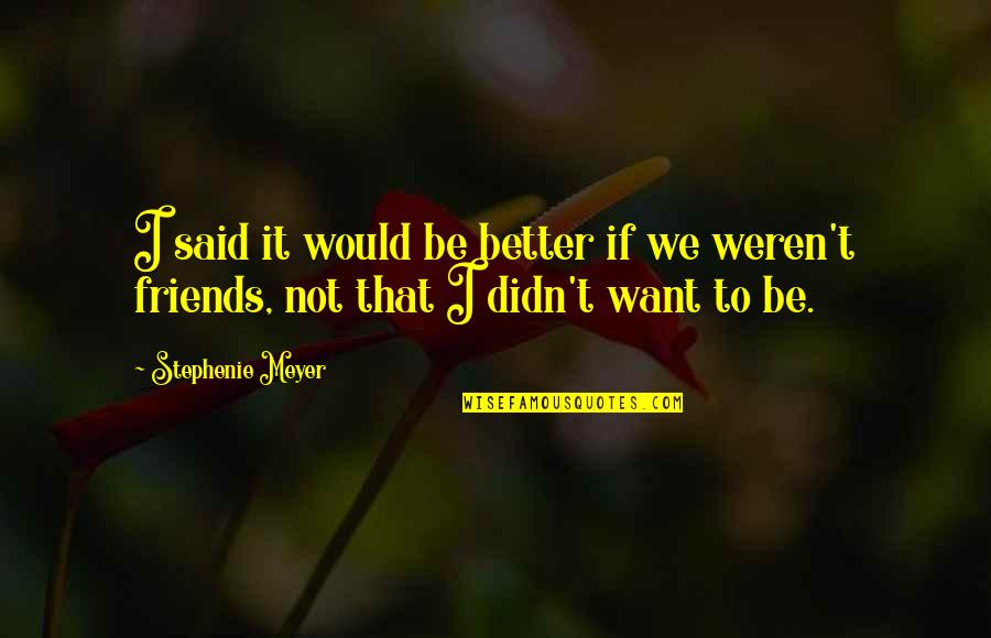 Want To Be Friends Quotes By Stephenie Meyer: I said it would be better if we