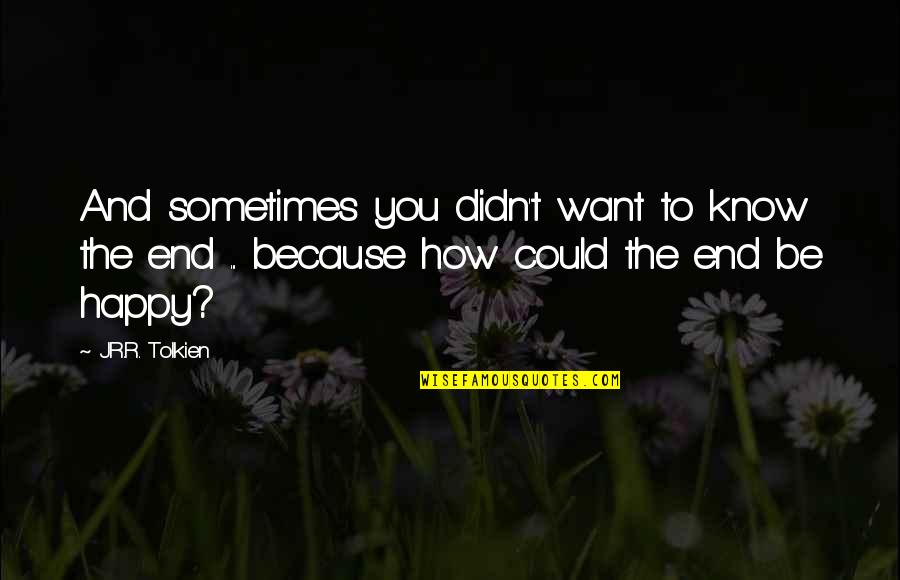 Want To Be Happy Quotes By J.R.R. Tolkien: And sometimes you didn't want to know the Want To Be Happy Quotes By J.R.R. Tolkien: And sometimes you didn't want to know the
