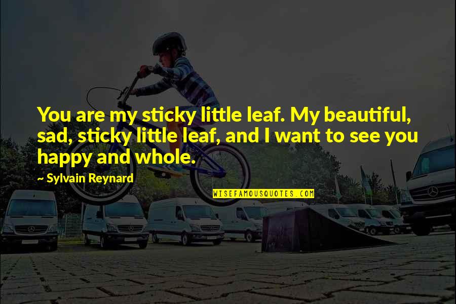 Want To Be Happy Sad Quotes By Sylvain Reynard: You are my sticky little leaf. My beautiful,