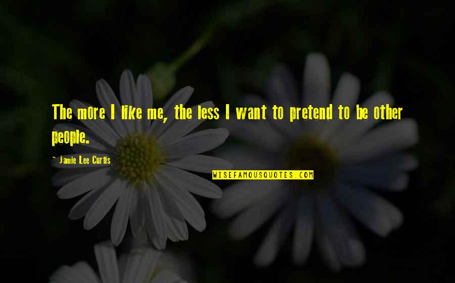 Want To Be Like Me Quotes By Jamie Lee Curtis: The more I like me, the less I