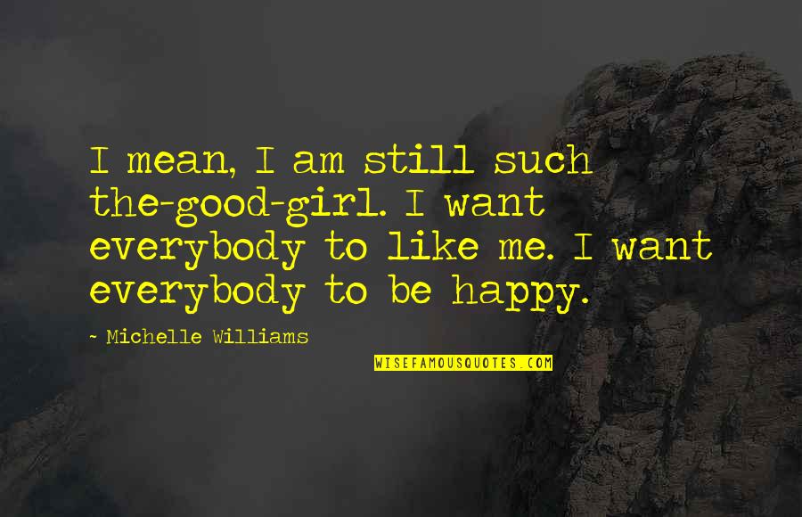 Want To Be Like Me Quotes By Michelle Williams: I mean, I am still such the-good-girl. I