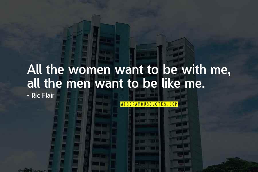 Want To Be Like Me Quotes By Ric Flair: All the women want to be with me,