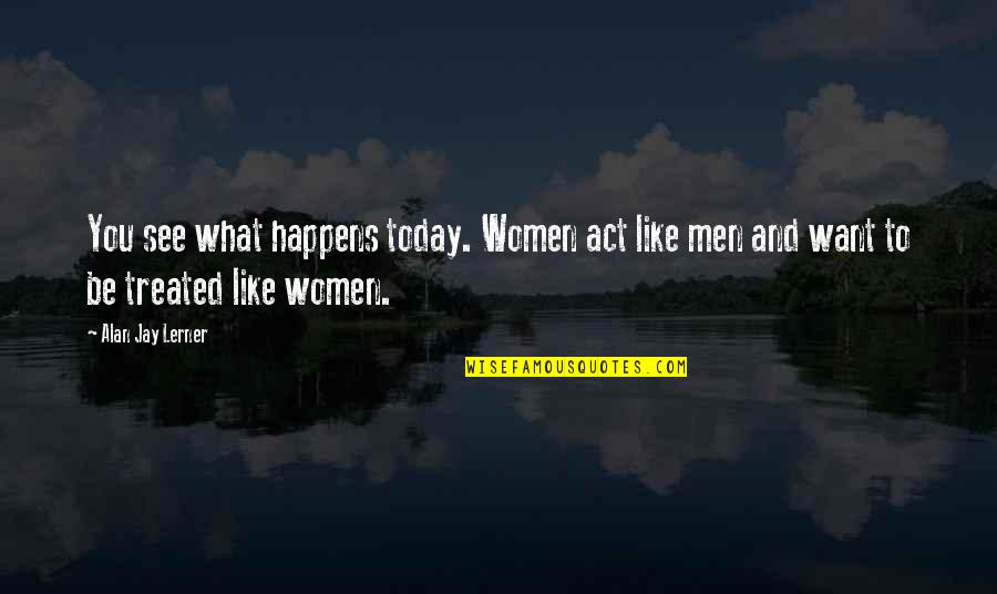 Want To Be Like You Quotes By Alan Jay Lerner: You see what happens today. Women act like