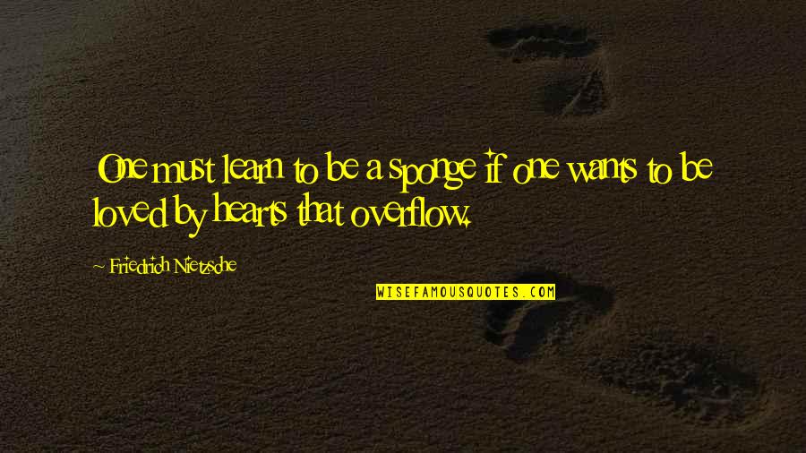 Want To Be Loved Quotes By Friedrich Nietzsche: One must learn to be a sponge if