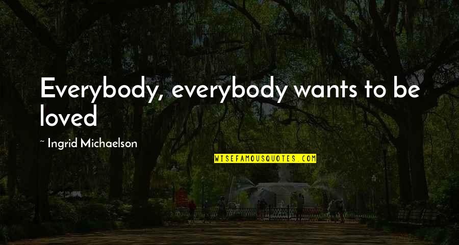 Want To Be Loved Quotes By Ingrid Michaelson: Everybody, everybody wants to be loved