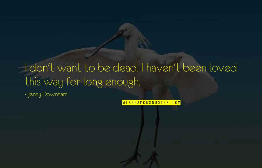 Want To Be Loved Quotes By Jenny Downham: I don't want to be dead. I haven't