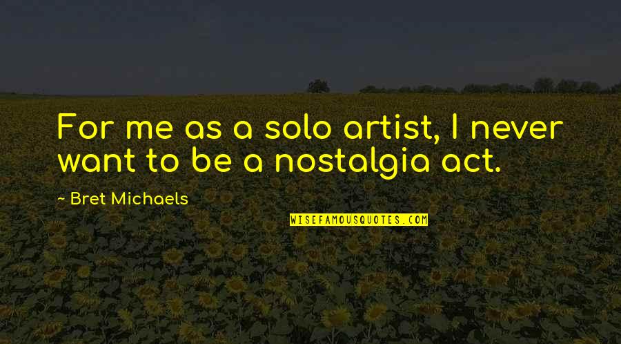 Want To Be Me Quotes By Bret Michaels: For me as a solo artist, I never Want To Be Me Quotes By Bret Michaels: For me as a solo artist, I never