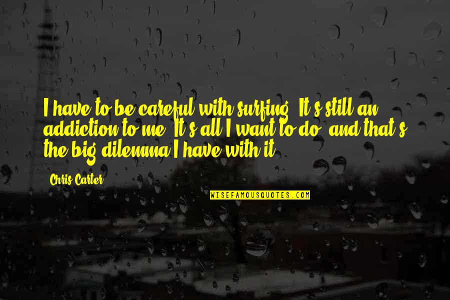 Want To Be Me Quotes By Chris Carter: I have to be careful with surfing. It's Want To Be Me Quotes By Chris Carter: I have to be careful with surfing. It's