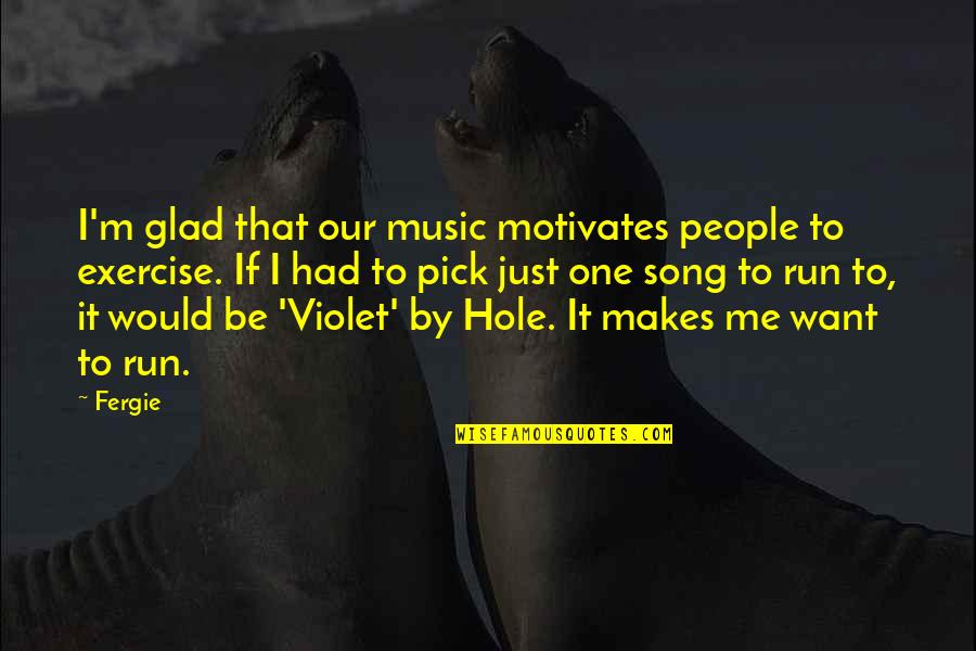 Want To Be Me Quotes By Fergie: I'm glad that our music motivates people to Want To Be Me Quotes By Fergie: I'm glad that our music motivates people to
