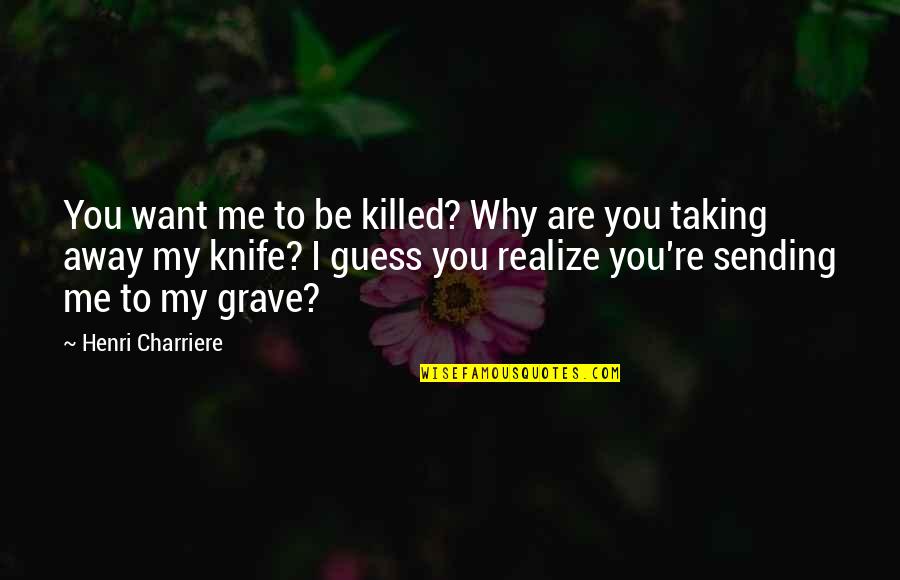 Want To Be Me Quotes By Henri Charriere: You want me to be killed? Why are Want To Be Me Quotes By Henri Charriere: You want me to be killed? Why are