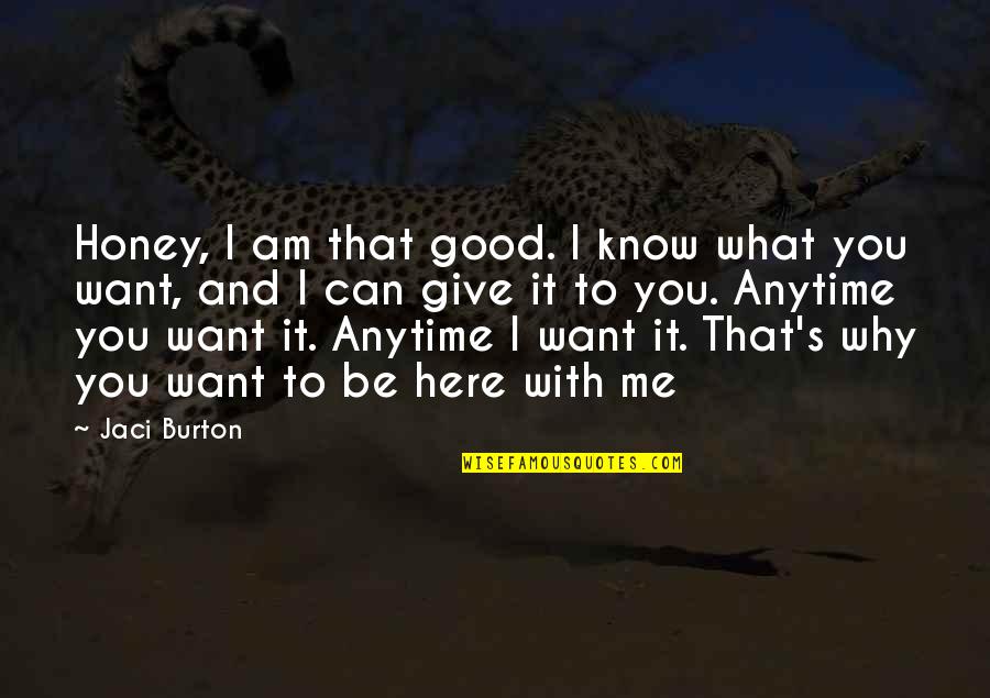 Want To Be Me Quotes By Jaci Burton: Honey, I am that good. I know what Want To Be Me Quotes By Jaci Burton: Honey, I am that good. I know what