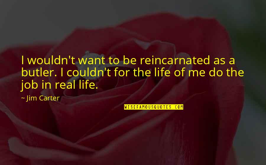 Want To Be Me Quotes By Jim Carter: I wouldn't want to be reincarnated as a Want To Be Me Quotes By Jim Carter: I wouldn't want to be reincarnated as a