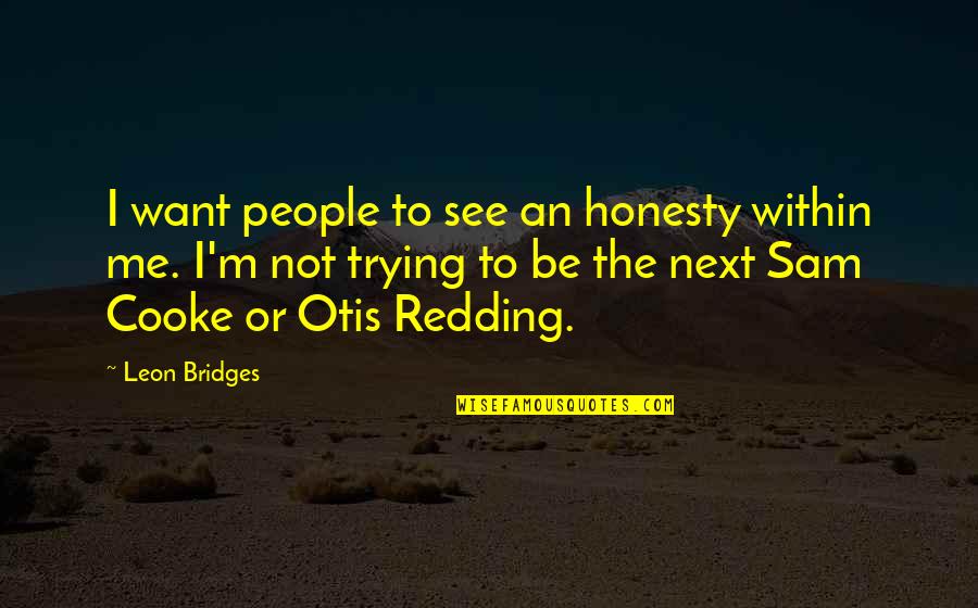 Want To Be Me Quotes By Leon Bridges: I want people to see an honesty within Want To Be Me Quotes By Leon Bridges: I want people to see an honesty within