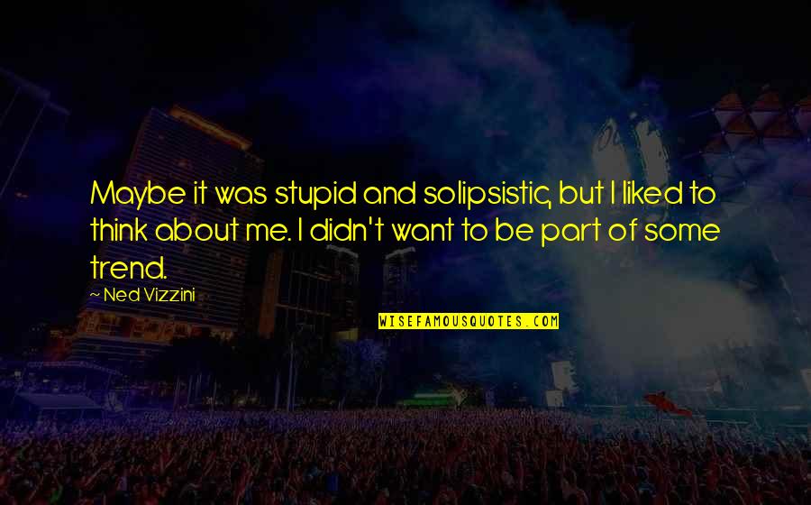 Want To Be Me Quotes By Ned Vizzini: Maybe it was stupid and solipsistic, but I Want To Be Me Quotes By Ned Vizzini: Maybe it was stupid and solipsistic, but I