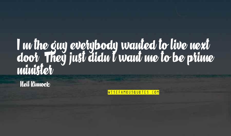 Want To Be Me Quotes By Neil Kinnock: I'm the guy everybody wanted to live next Want To Be Me Quotes By Neil Kinnock: I'm the guy everybody wanted to live next