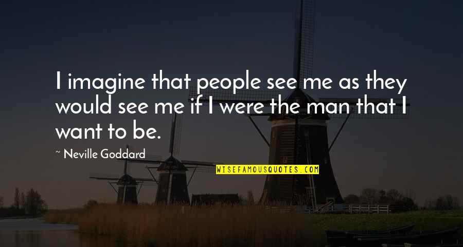Want To Be Me Quotes By Neville Goddard: I imagine that people see me as they Want To Be Me Quotes By Neville Goddard: I imagine that people see me as they
