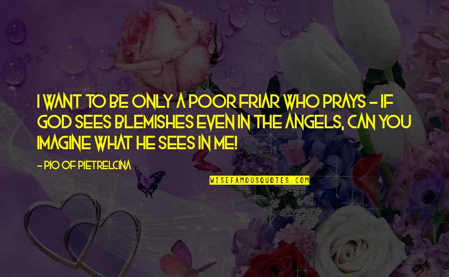 Want To Be Me Quotes By Pio Of Pietrelcina: I want to be only a poor friar Want To Be Me Quotes By Pio Of Pietrelcina: I want to be only a poor friar