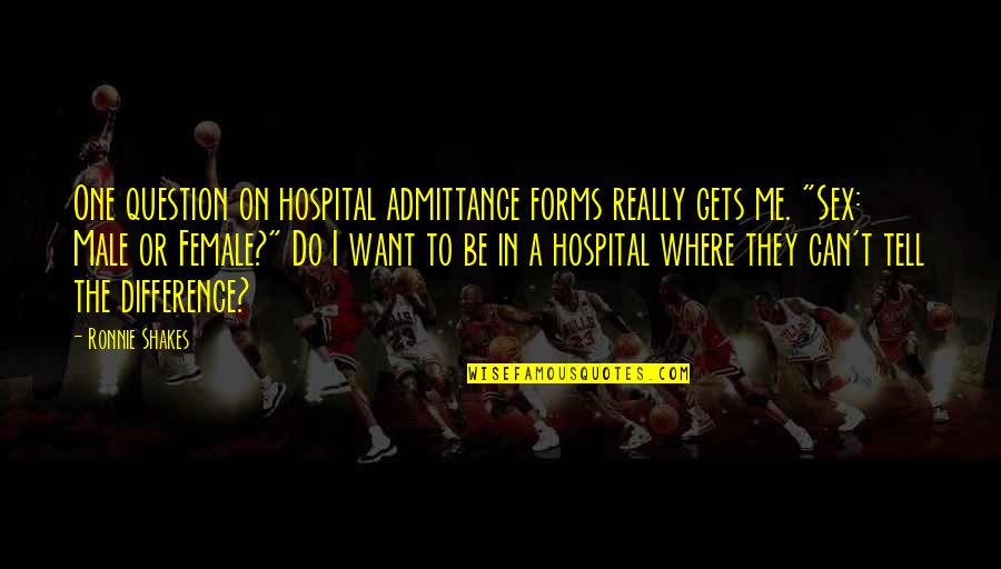 Want To Be Me Quotes By Ronnie Shakes: One question on hospital admittance forms really gets Want To Be Me Quotes By Ronnie Shakes: One question on hospital admittance forms really gets