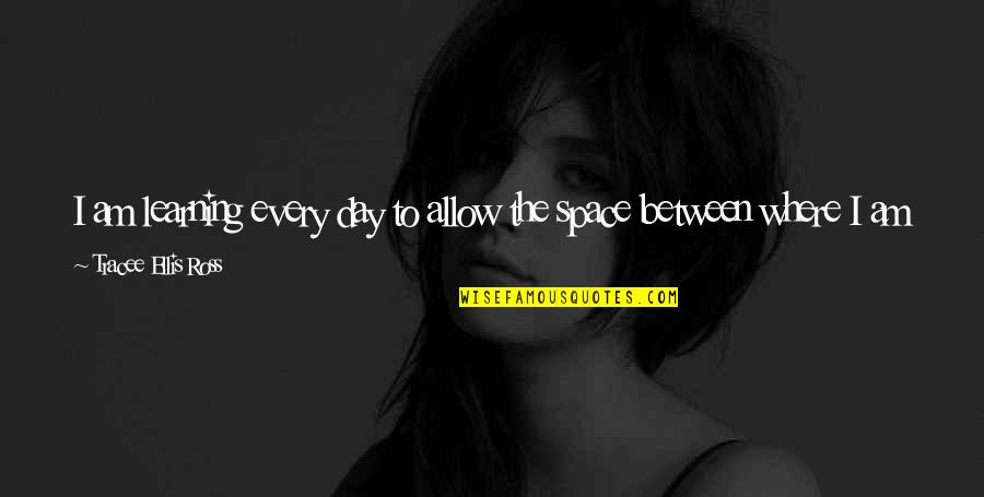 Want To Be Me Quotes By Tracee Ellis Ross: I am learning every day to allow the Want To Be Me Quotes By Tracee Ellis Ross: I am learning every day to allow the