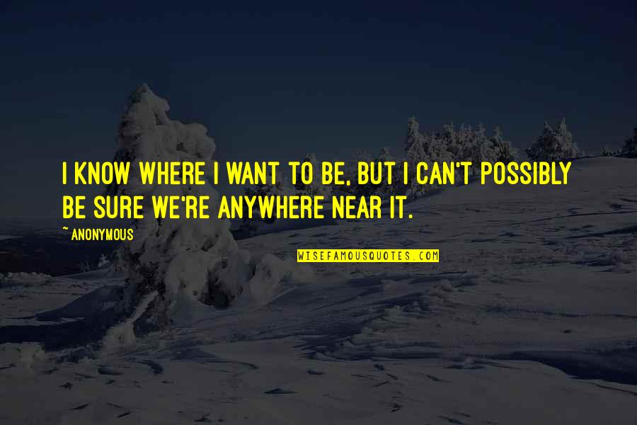 Want To Be Near You Quotes By Anonymous: I know where I want to be, but