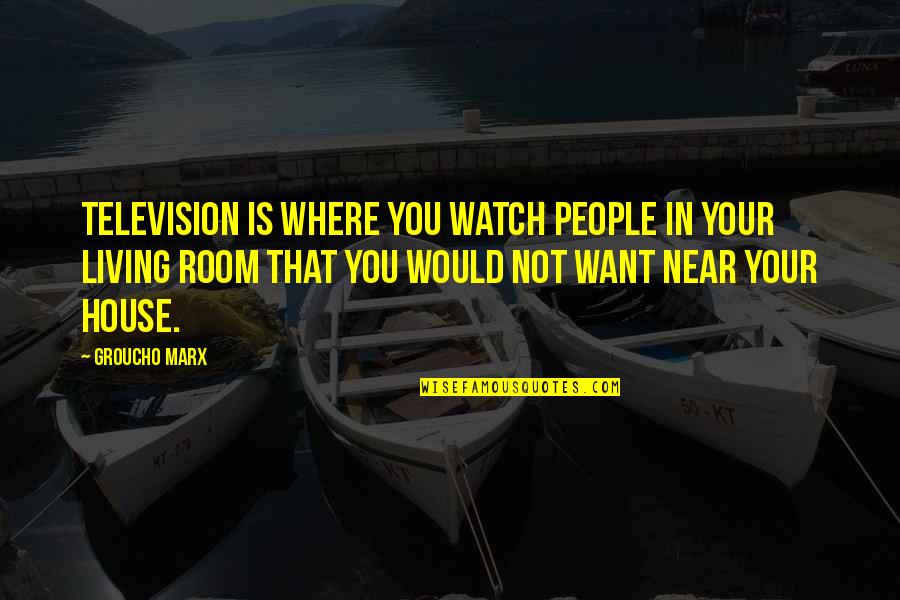 Want To Be Near You Quotes By Groucho Marx: Television is where you watch people in your