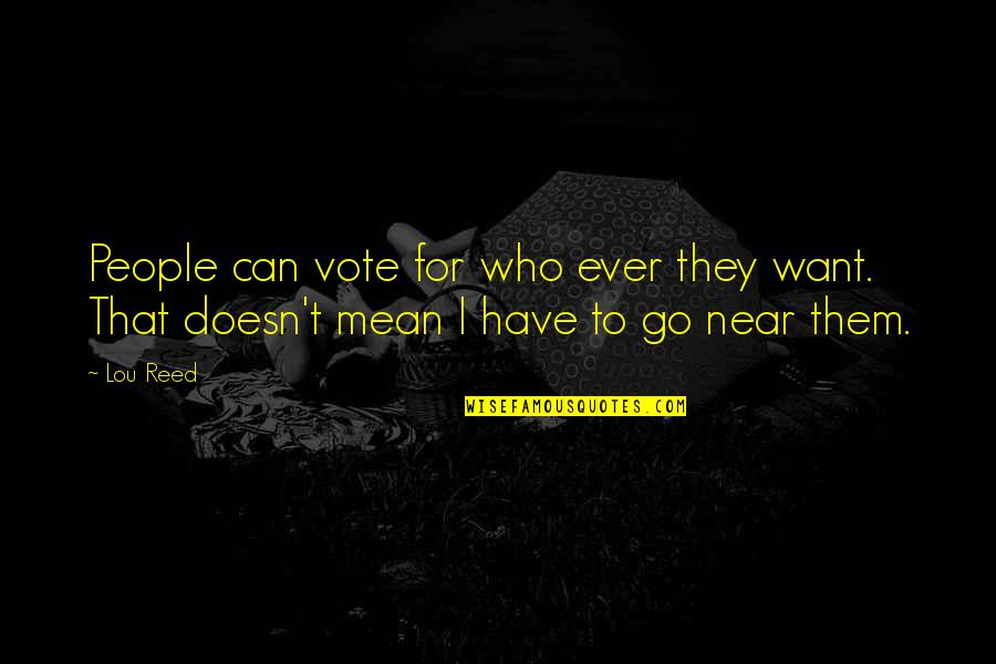 Want To Be Near You Quotes By Lou Reed: People can vote for who ever they want.