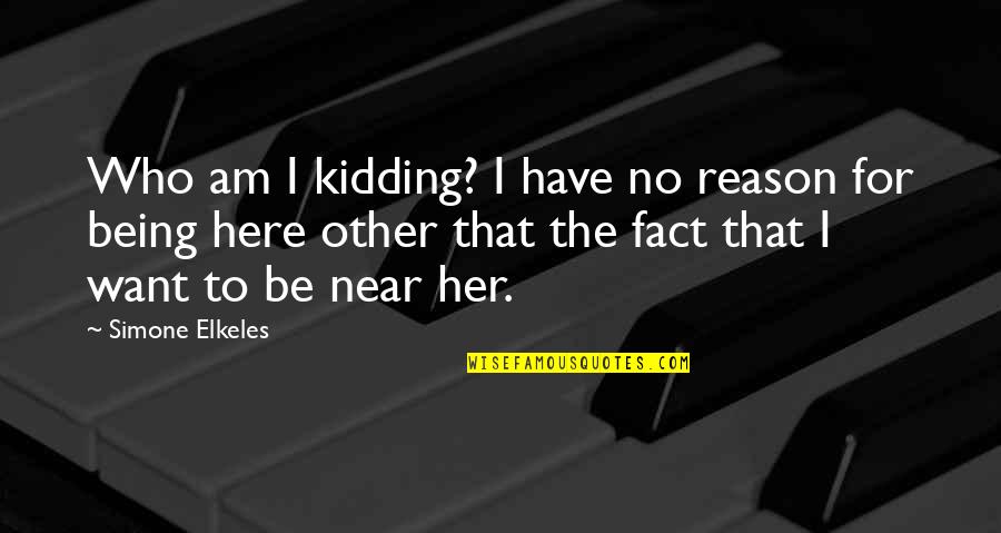 Want To Be Near You Quotes By Simone Elkeles: Who am I kidding? I have no reason