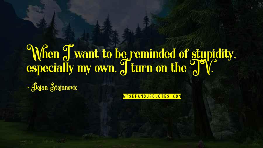 Want To Be On My Own Quotes By Dejan Stojanovic: When I want to be reminded of stupidity,