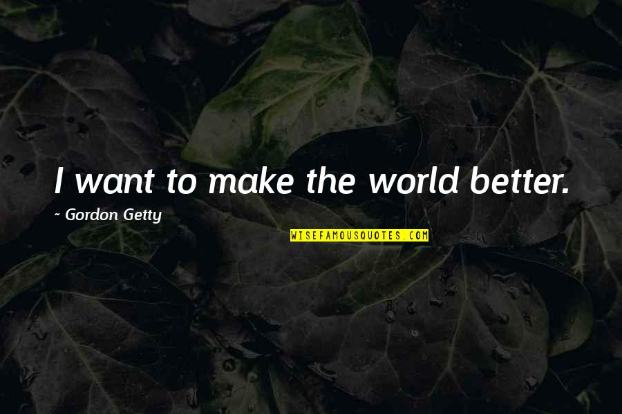 Want To Be On My Own Quotes By Gordon Getty: I want to make the world better. Want To Be On My Own Quotes By Gordon Getty: I want to make the world better.
