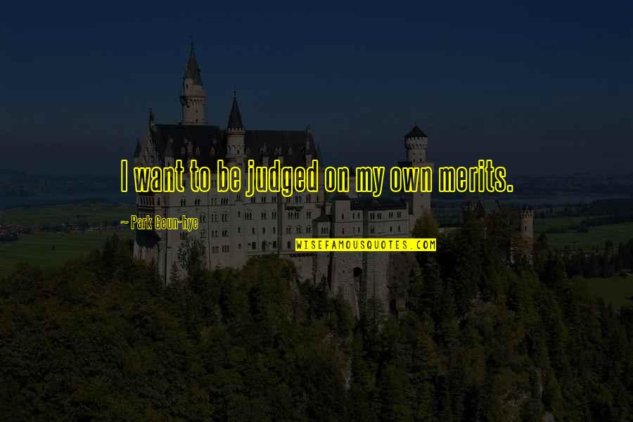 Want To Be On My Own Quotes By Park Geun-hye: I want to be judged on my own Want To Be On My Own Quotes By Park Geun-hye: I want to be judged on my own