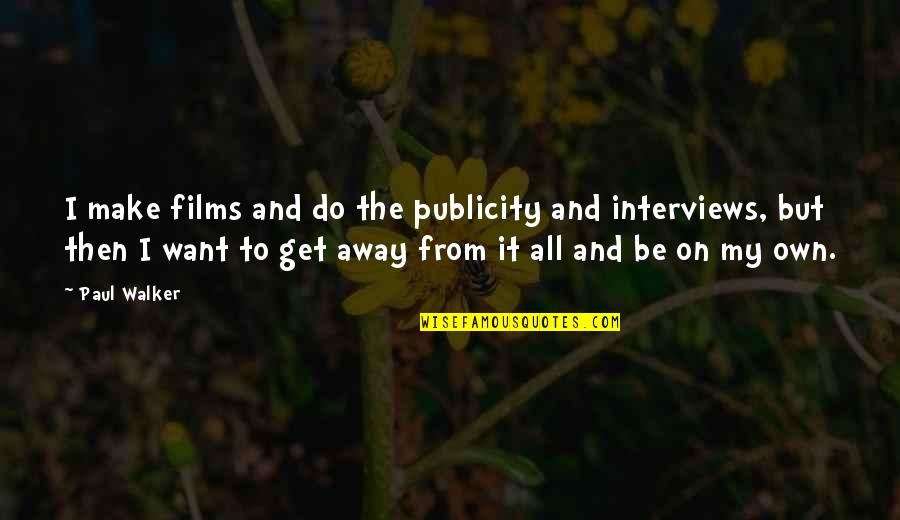 Want To Be On My Own Quotes By Paul Walker: I make films and do the publicity and Want To Be On My Own Quotes By Paul Walker: I make films and do the publicity and