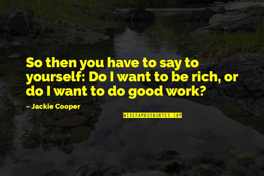 Want To Be Rich Quotes By Jackie Cooper: So then you have to say to yourself:
