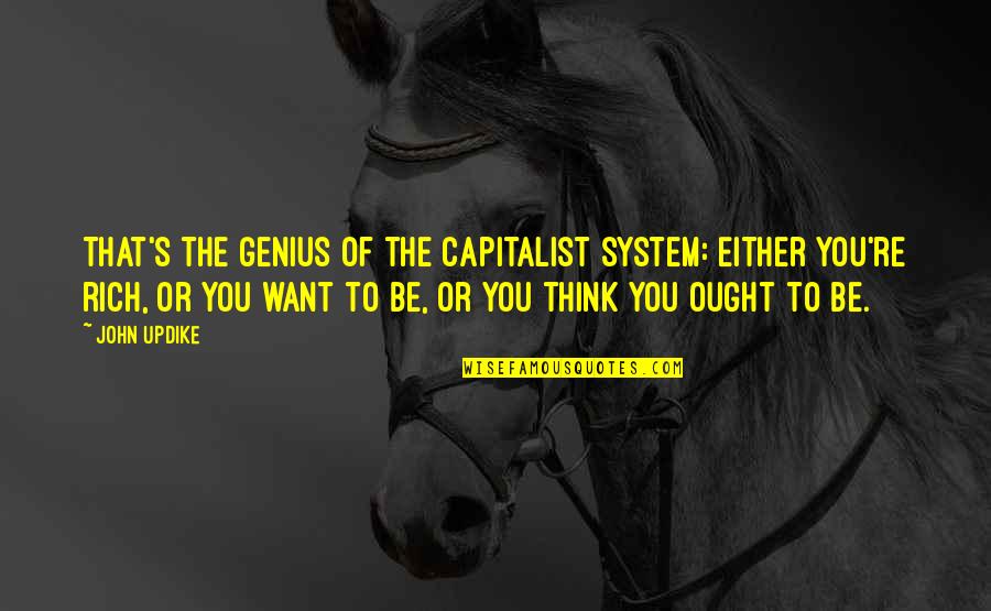 Want To Be Rich Quotes By John Updike: That's the genius of the capitalist system: Either