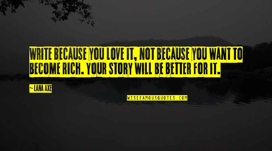 Want To Be Rich Quotes By Lana Axe: Write because you love it, not because you