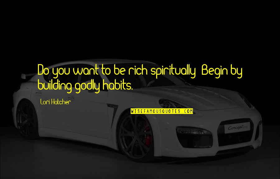 Want To Be Rich Quotes By Lori Hatcher: Do you want to be rich spiritually? Begin